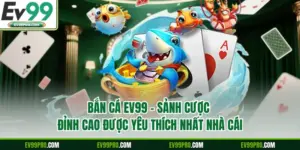 Bắn Cá EV99 - Sảnh Cược Đỉnh Cao Được Yêu Thích Nhất Nhà Cái